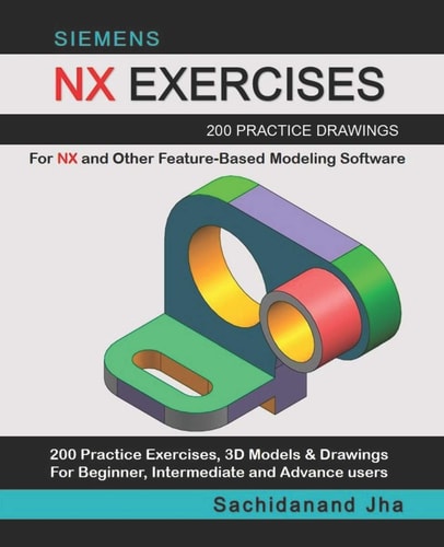 Siemens Nx Exercises 200 Practice Drawings For NX and Other Feature-Based Modeling Software