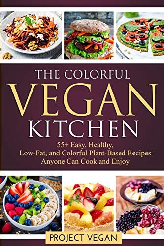 The Colorful Vegan Kitchen 55+ Easy, Healthy, Low-Fat, and Colorful Plant-Based Recipes Anyone Can Cook and Enjoy