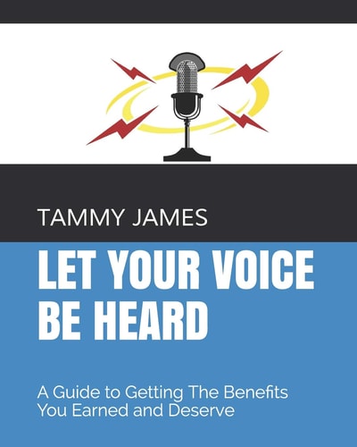 Let Your Voice Be Heard A Guide to Getting The Benefits You Earned and Deserve
