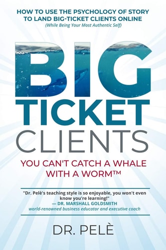 Big-Ticket Clients You Can't Catch A Whale With A Worm(TM) (How To Use The Psychology Of Story To Land Big-Ticket Clients Online, While Being Your Most Authentic Self)
