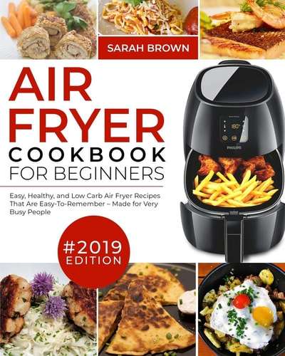 Air Fryer Cookbook For Beginners #2019 Easy, Healthy and Low Carb Air Fryer Recipes That Are Easy-To-Remember Made For Very Busy People