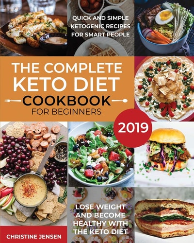 The Complete Keto Diet Cookbook For Beginners 2019 Quick And Simple Ketogenic Recipes For Smart People Lose Weight And Become Healthy With The Keto Diet