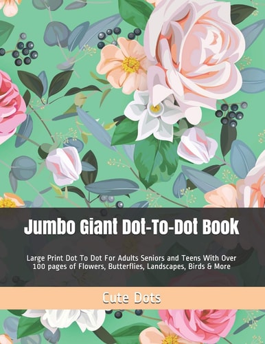 Jumbo Giant Dot-To-Dot Book Large Print Dot To Dot For Adults Seniors and Teens With Over 100 Pages of Flowers, Butterflies, Landscapes, Birds & More