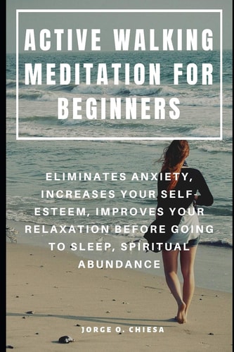 Active Walking Meditation for Beginners Eliminates Anxiety, Increases Your Self-Esteem, Improves Your Relaxation Before Going to Sleep, Spiritual Abundance