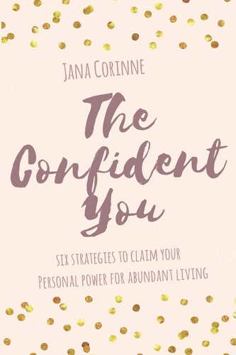 The Confident You 6 Strategies to Claim Your Personal Power for Abundant Living