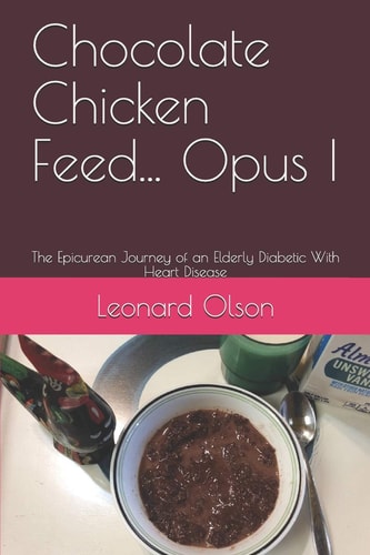 Chocolate Chicken Feed... Opus I The Epicurean Journey of an Elderly Diabetic With Heart Disease