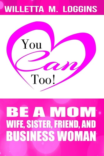 You Can, Too! Be a Mom, Wife, Sister, Friend, and Business Woman