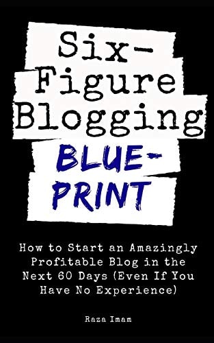 Six Figure Blogging Blueprint How to Start an Amazingly Profitable Blog in the Next 60 Days (Even If You Have No Experience)