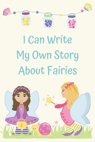 I Can Write My Own Story About Fairies Learning to Write a Story with Full Color Picture Prompts for Girls Aged 6-9