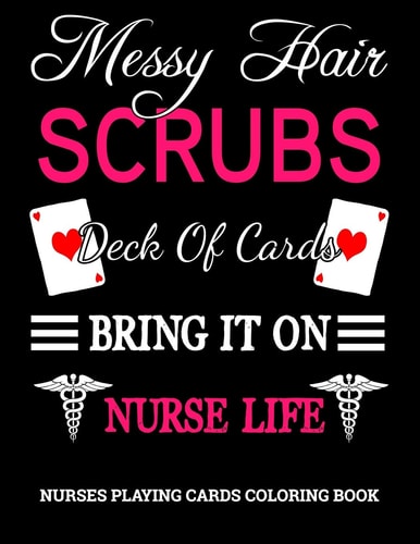 Messy Hair, Scrubs, Deck Of Cards, Bring It On, Nurse Life Funny Sarcastic Nurses Playing Cards Coloring Book.