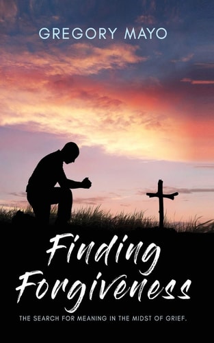 Finding Forgiveness The Search for Meaning in the Midst of Grief