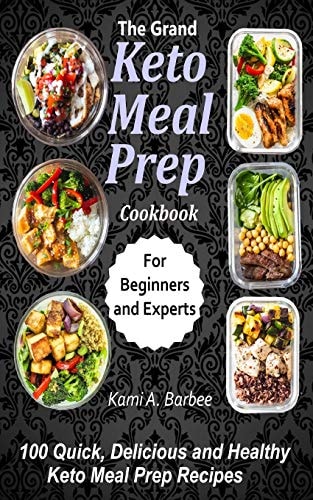 The Grand Keto Meal Prep Cookbook 100 Quick, Delicious and Healthy Keto Meal Prep Recipes (for Beginners and Experts)
