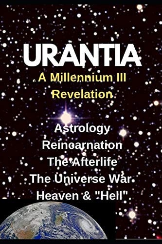 URANTIA- a Millennium III Revelation Astrology-Re-Incarnation- Afterlife-