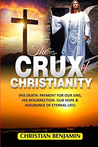 The Crux of Christianity (His Death: Payment for Our Sins, His Resurrection: Our Hope and Assurance of Eternal Life)