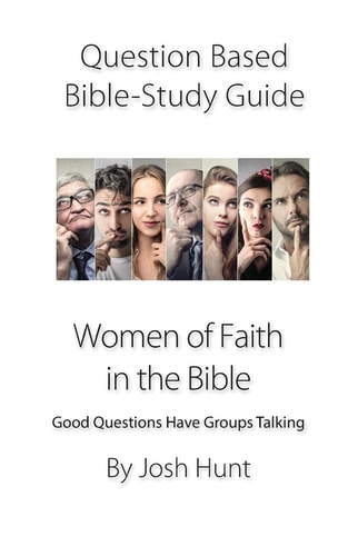 Question-Based Bible Study Guide -- Women of Faith in the Bible Good Questions Have Groups Talking