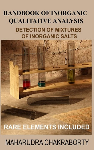 Handbook of Inorganic Qualitative Analysis A Step by Step Guide for Detection of Mixtures of Inorganic Salts, Rare Elements Included