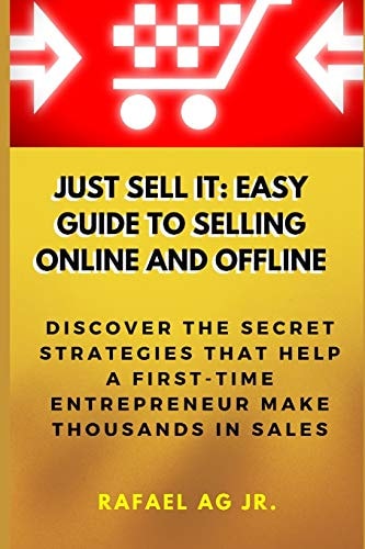 Just Sell It Easy Guide to Selling Online and Offline: Discover the Secret Strategies That Help a First-Time Entrepreneur Make Thousands in Sales