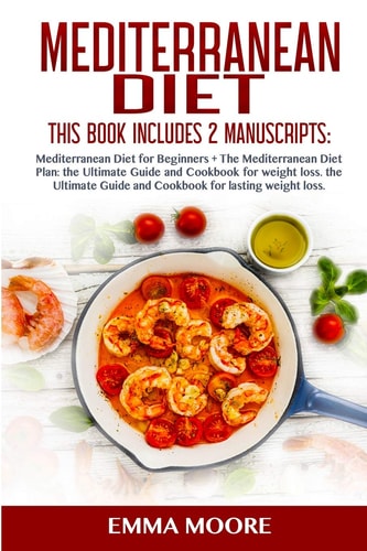 Mediterranean Diet This Book Includes: Mediterranean Diet for Beginners + Mediterranean Diet Plan, The Ultimate Guide and Cookbook for Lasting Weight Loss (More Than 100 Healthy Recipes)