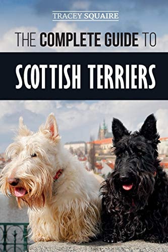 The Complete Guide to Scottish Terriers Finding, Training, Socializing, Feeding, Grooming, and Loving Your New Scottie Dog
