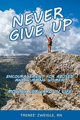 Never Give Up Encouragement For Abused and Hurting Women- Moving Forward in Life