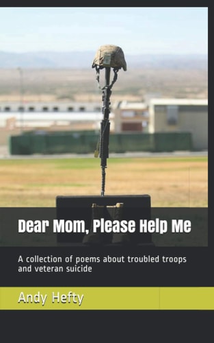Dear Mom, Please Help Me A Collection of Poems about Troubled Troops and Veteran Suicide