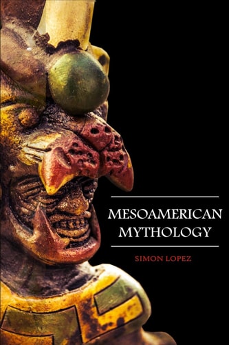 Mesoamerican Mythology Fascinating Myths and Legends of Gods, Goddesses, Heroes and Monster from the Ancient Maya, Inca and Aztec Mythology