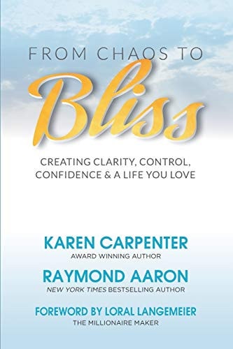 From Chaos To Bliss Creating Clarity, Confidence, Control and a Life You Love