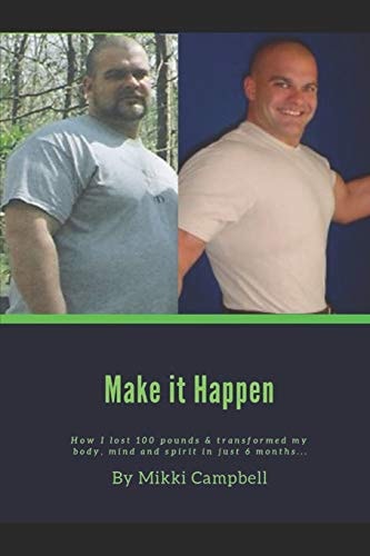 Make It Happen How I Lost 100 Pounds and Transformed My Body, Mind and Spirit in Just 6 Months...