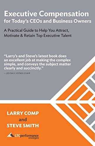 Executive Compensation for Today's CEOs & Business Owners A Practical Guide to Help You Attract, Motivate & Retain Top Executive Talent