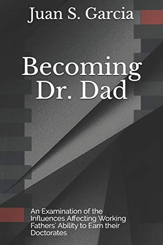 Becoming Dr. Dad An Examination of the Influences Affecting Working Fathers' Ability to Earn Their Doctorates