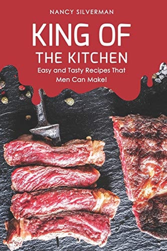 King of the Kitchen Easy and Tasty Recipes That Men Can Make!