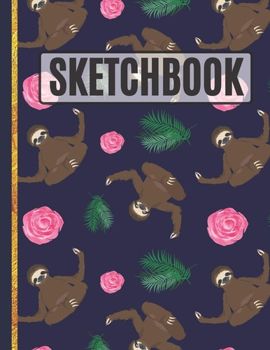 Sketchbook Sloths and Roses Sketchbook to Practice Sketching, Drawing, Writing and Creative Doodling for Kids, Teens, Women and Girls