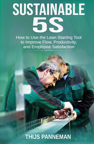 Sustainable 5S How to Use the Lean Starting Tool to Improve Flow, Productivity and Employee Satisfaction