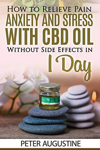 How to Relieve Pain, Anxiety and Stress With CBD Oil Without Side Effects in 1 Day