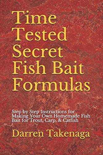 Time Tested Secret Fish Bait Formulas Step by Step Instructions for Making Your Own Homemade Fish Bait for Trout, Carp, & Catfish