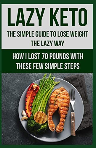 Lazy Keto. The Simple Guide to Lose Weight the Lazy Way. How I Lost Over 70 Pounds with the Few Easy Steps.