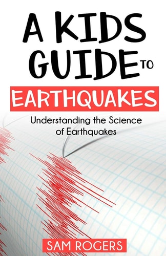 A Kids Guide to Earthquakes Understanding the Science of Earthquakes