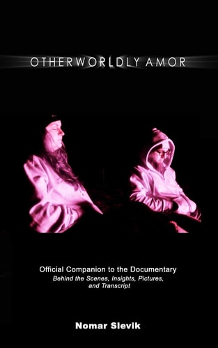 Otherworldly Amor The Official Companion to the Documentary: Behind the Scenes, Insights, Pictures and Transcript