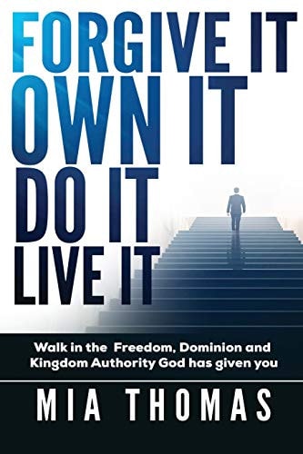Forgive It Own It Do It Live It Walk Into the Freedom, Dominion and Kingdom Authority God Has Given You
