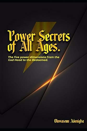 POWER SECRETS of ALL AGES! The Five Power Dimensions from the God Head to the Redeemed