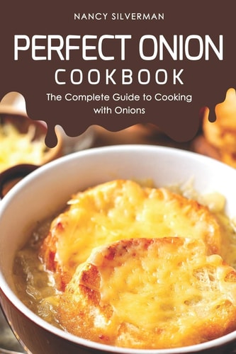 Perfect Onion Cookbook The Complete Guide to Cooking with Onions