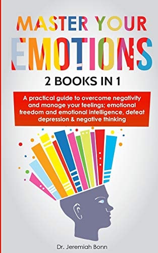 Master Your Emotions (2 Books In 1) A Practical Guide to Overcome Negativity and Manage Your Feelings; Emotional Freedom and Emotional Intelligence, Defeat Depression & Negative Thinking