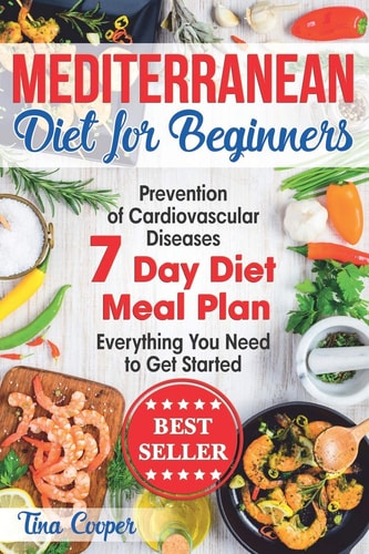 Mediterranean Diet for Beginners The Complete Guide - Healthy and Easy Mediterranean Diet Recipes for Weight Loss - Prevention of Cardiovascular Diseases - Everything You Need to Get Started