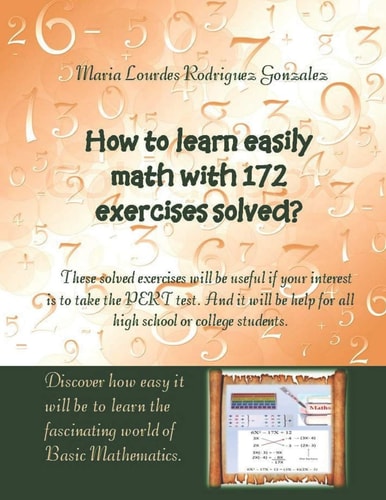 How to Learn Easily Math with 172 Exercises Solved? These Solved Exercises Will Be Useful If Your Interest Is to Take the PERT Test. and It Will Be Help for All High School Or College Students