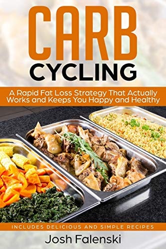 Carb Cycling A Rapid Fat Loss Strategy That Actually Works and Keeps You Happy and Healthy - Includes Delicious and Simple Recipes