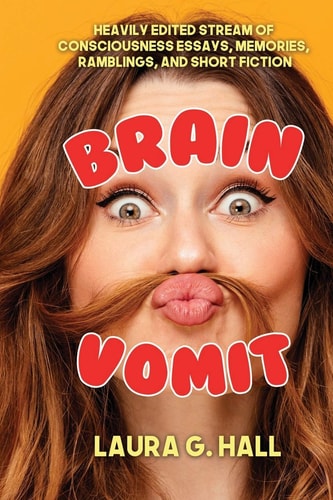 Brain Vomit Heavily Edited Stream of Consciousness Essays, Memories, Ramblings, and Short Fiction
