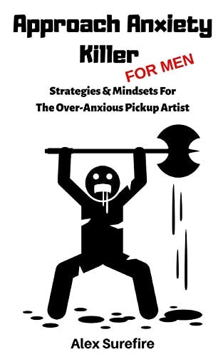 Approach Anxiety Killer - For Men Strategies & Mindsets For The Over-Anxious Pickup Artist