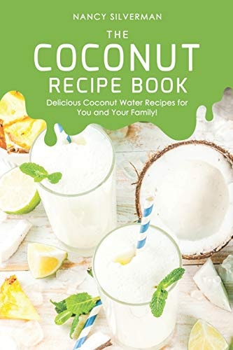 The Coconut Recipe Book Delicious Coconut Water Recipes for You and Your Family!