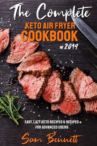 The Complete Keto Air Fryer Cookbook #2019 Easy, Lazy Keto Recipes and Recipes for Advanced Users