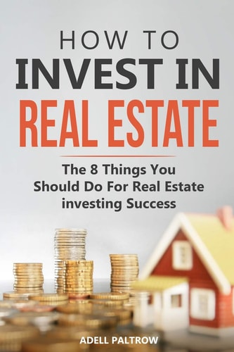 How to Invest in Real Estate The 8 Things You Should Do For Real Estate Investing Success